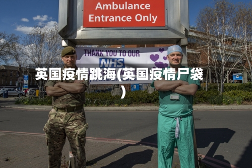 英国疫情跳海(英国疫情尸袋)