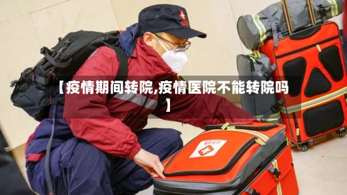 【疫情期间转院,疫情医院不能转院吗】