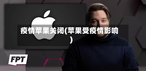 疫情苹果关闭(苹果受疫情影响)