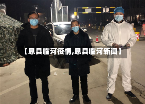 【息县临河疫情,息县临河新闻】