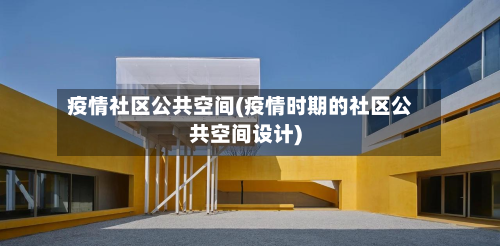 疫情社区公共空间(疫情时期的社区公共空间设计)