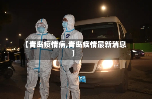 【青岛疫情病,青岛疾情最新消息】