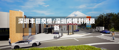 深圳丰田疫情/深圳疫情封闭最新