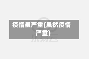 疫情虽严重(虽然疫情严重)