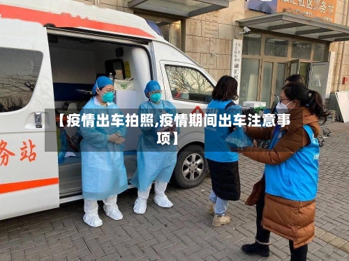 【疫情出车拍照,疫情期间出车注意事项】