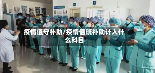 疫情值守补助/疫情值班补助计入什么科目-第1张图片
