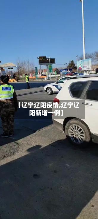 【辽宁辽阳疫情,辽宁辽阳新增一例】