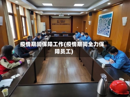 疫情期间保障工作(疫情期间全力保障员工)