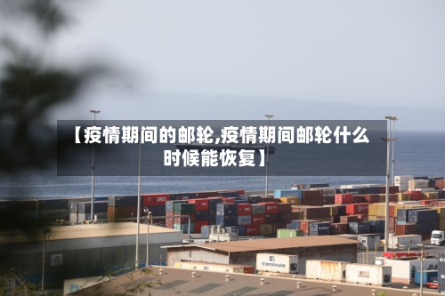 【疫情期间的邮轮,疫情期间邮轮什么时候能恢复】