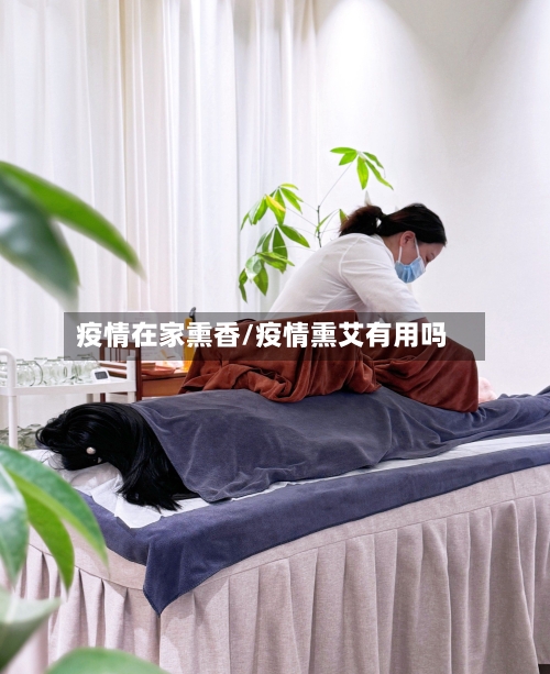 疫情在家熏香/疫情熏艾有用吗