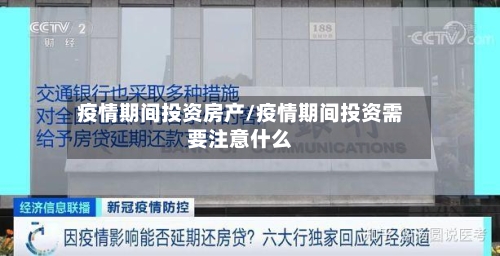 疫情期间投资房产/疫情期间投资需要注意什么