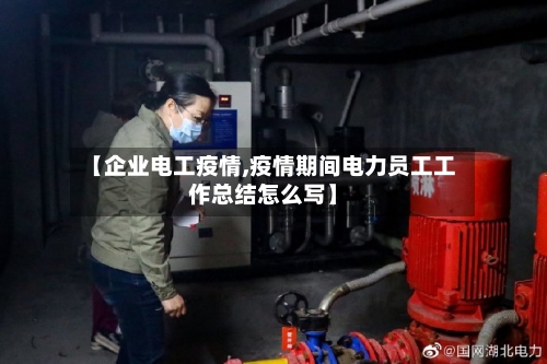 【企业电工疫情,疫情期间电力员工工作总结怎么写】