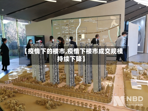 【疫情下的楼市,疫情下楼市成交规模持续下降】