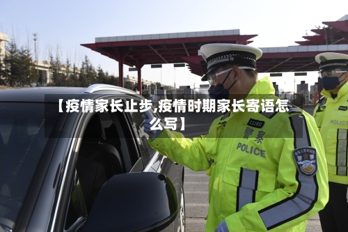 【疫情家长止步,疫情时期家长寄语怎么写】