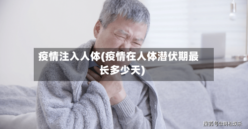 疫情注入人体(疫情在人体潜伏期最长多少天)
