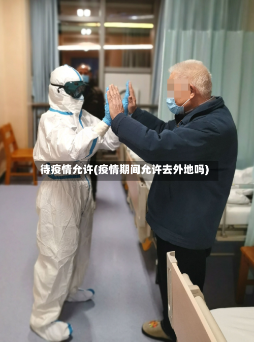 待疫情允许(疫情期间允许去外地吗)