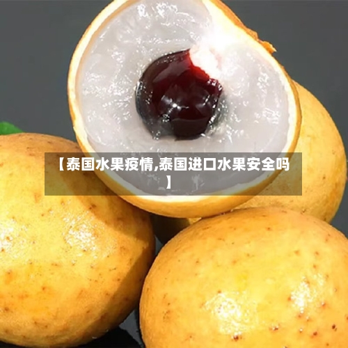 【泰国水果疫情,泰国进口水果安全吗】