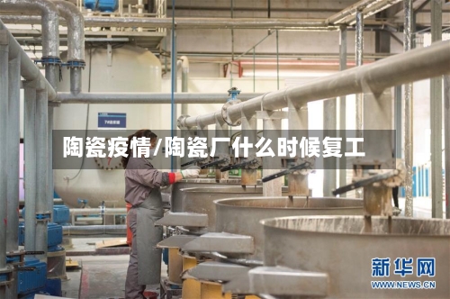 陶瓷疫情/陶瓷厂什么时候复工