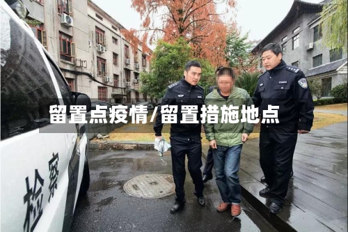 留置点疫情/留置措施地点