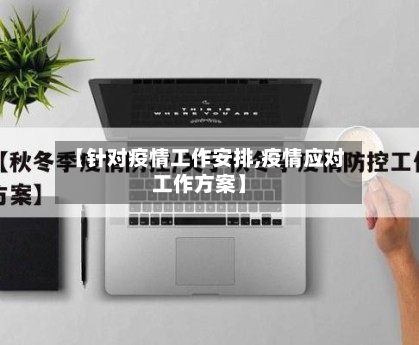 【针对疫情工作安排,疫情应对工作方案】