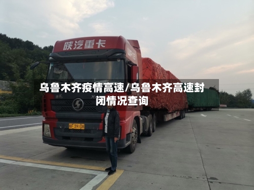 乌鲁木齐疫情高速/乌鲁木齐高速封闭情况查询