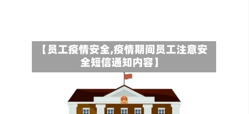 【员工疫情安全,疫情期间员工注意安全短信通知内容】