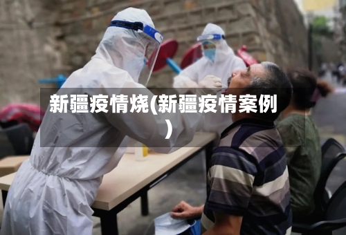 新疆疫情烧(新疆疫情案例)