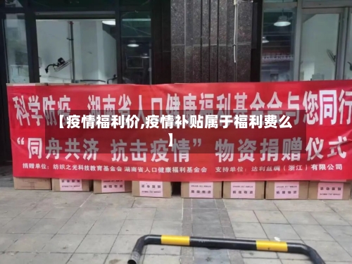 【疫情福利价,疫情补贴属于福利费么】