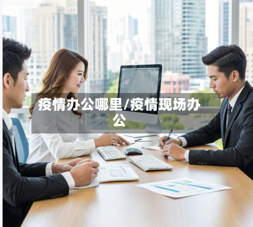 疫情办公哪里/疫情现场办公