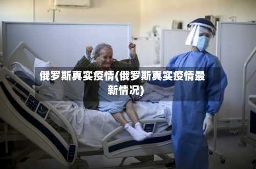 俄罗斯真实疫情(俄罗斯真实疫情最新情况)