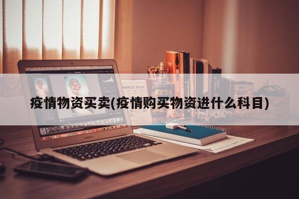 疫情物资买卖(疫情购买物资进什么科目)