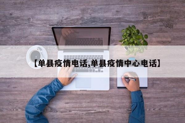 【单县疫情电话,单县疫情中心电话】