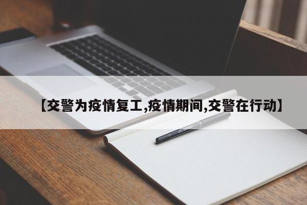 【交警为疫情复工,疫情期间,交警在行动】