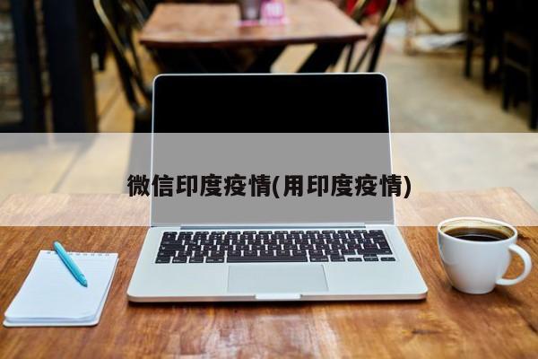 微信印度疫情(用印度疫情)