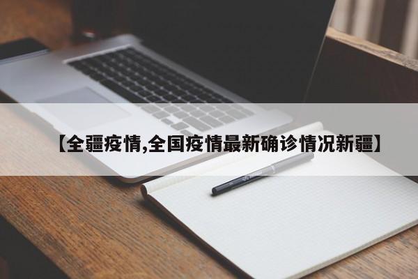 【全疆疫情,全国疫情最新确诊情况新疆】