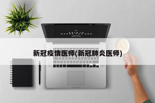 新冠疫情医师(新冠肺炎医师)
