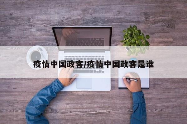 疫情中国政客/疫情中国政客是谁