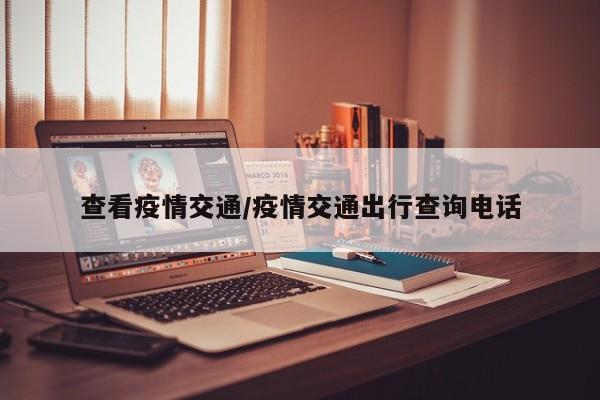 查看疫情交通/疫情交通出行查询电话