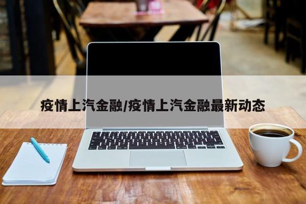 疫情上汽金融/疫情上汽金融最新动态
