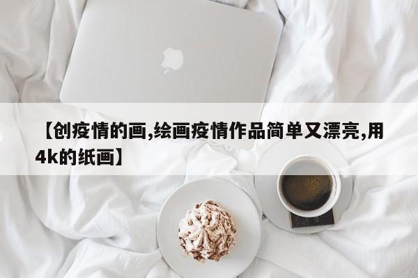 【创疫情的画,绘画疫情作品简单又漂亮,用4k的纸画】