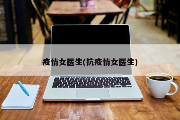 疫情女医生(抗疫情女医生)
