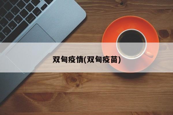 双甸疫情(双甸疫苗)
