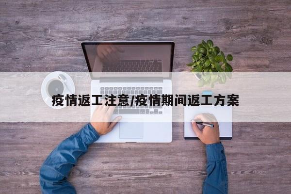 疫情返工注意/疫情期间返工方案