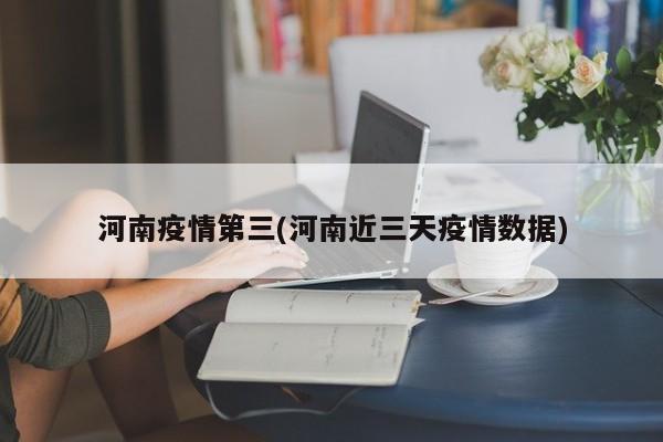 河南疫情第三(河南近三天疫情数据)