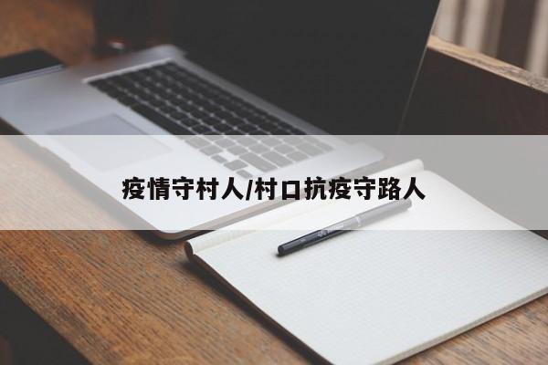 疫情守村人/村口抗疫守路人