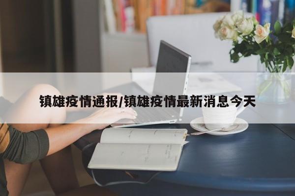 镇雄疫情通报/镇雄疫情最新消息今天