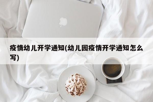 疫情幼儿开学通知(幼儿园疫情开学通知怎么写)