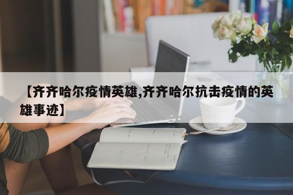 【齐齐哈尔疫情英雄,齐齐哈尔抗击疫情的英雄事迹】