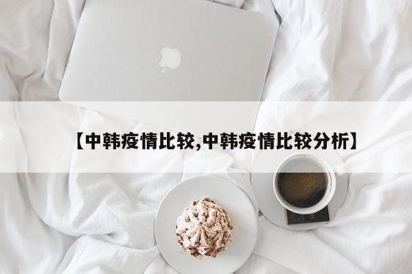 【中韩疫情比较,中韩疫情比较分析】