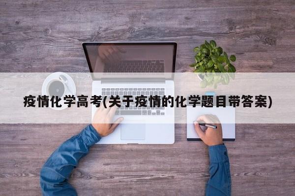 疫情化学高考(关于疫情的化学题目带答案)